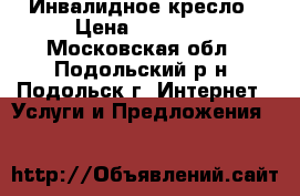 Инвалидное кресло › Цена ­ 17 000 - Московская обл., Подольский р-н, Подольск г. Интернет » Услуги и Предложения   